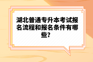 湖北普通專升本考試報名流程和報名條件有哪些?
