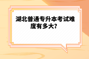 湖北普通專升本考試難度有多大？