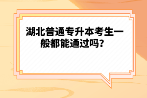 湖北普通專升本考生一般都能通過嗎？