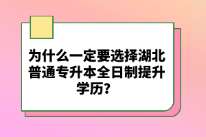 為什么一定要選擇湖北普通專升本全日制提升學(xué)歷？