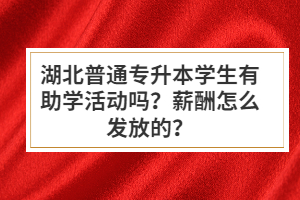 湖北普通專升本學(xué)生有助學(xué)活動嗎？薪酬怎么發(fā)放的？