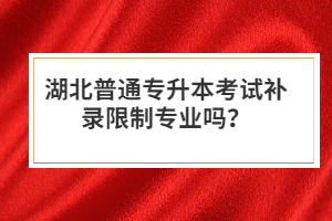 湖北普通專升本考試補(bǔ)錄限制專業(yè)嗎？