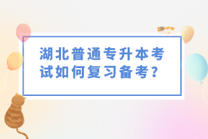 湖北普通專升本考試如何復習備考？