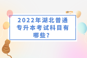 2022年湖北普通專升本考試科目有哪些？一共要考幾門？