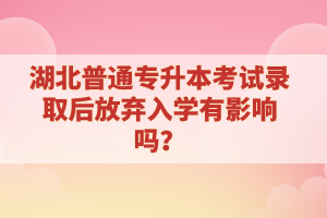 湖北普通專(zhuān)升本考試錄取后放棄入學(xué)有影響嗎？