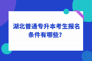 湖北普通專升本考生報名條件有哪些？