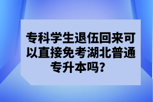 專(zhuān)科學(xué)生退伍回來(lái)可以直接免考湖北普通專(zhuān)升本嗎？