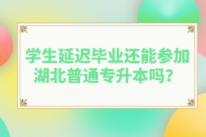 學(xué)生延遲畢業(yè)還能參加湖北普通專升本嗎？