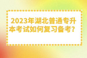 2023年湖北普通專升本考試如何復(fù)習(xí)備考？