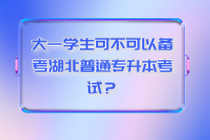 大一學(xué)生可不可以備考湖北普通專升本考試？