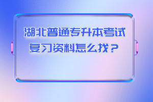 湖北普通專升本考試復(fù)習(xí)資料怎么找？