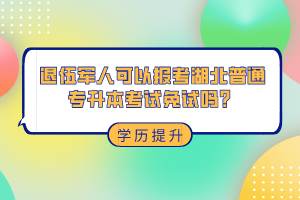 退伍軍人可以報考湖北普通專升本考試免試嗎？