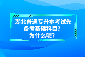 湖北普通專(zhuān)升本考試先備考基礎(chǔ)科目？為什么呢？