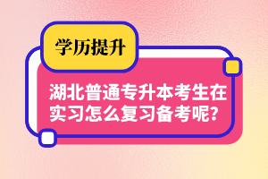 湖北普通專升本考生在實(shí)習(xí)怎么復(fù)習(xí)備考呢？制定計(jì)劃