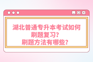 湖北普通專升本考試如何刷題復(fù)習(xí)？刷題方法有哪些？