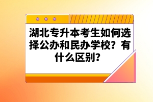 湖北專升本考生如何選擇公辦和民辦學(xué)校？有什么區(qū)別？