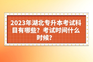 2023年湖北專升本考試科目有哪些？考試時(shí)間什么時(shí)候？