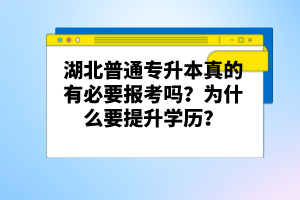 湖北普通專升本真的有必要報考嗎？為什么要提升學歷？