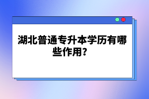 湖北普通專升本學歷有哪些作用？