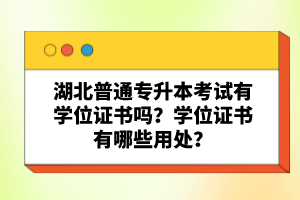 湖北普通專(zhuān)升本考試有學(xué)位證書(shū)嗎？學(xué)位證書(shū)有哪些用處？