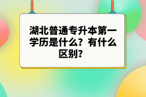 湖北普通專升本第一學(xué)歷是什么？有什么區(qū)別？
