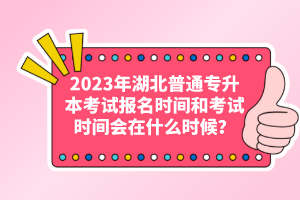 2023年湖北普通專升本考試報名時間和考試時間會在什么時候？