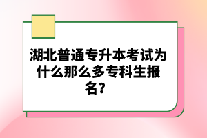 湖北普通專升本考試為什么那么多?？粕鷪?bào)名？