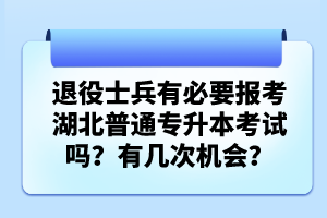 退役士兵有必要報(bào)考湖北普通專升本考試嗎？有幾次機(jī)會(huì)？