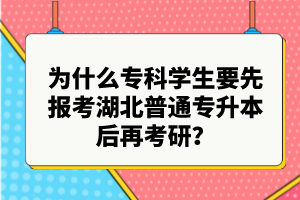 為什么專(zhuān)科學(xué)生要先報(bào)考湖北普通專(zhuān)升本后再考研？
