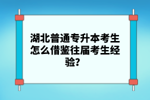 湖北普通專升本考生怎么借鑒往屆考生經(jīng)驗(yàn)？