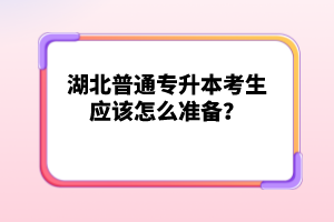 湖北普通專升本考生應(yīng)該怎么準(zhǔn)備？