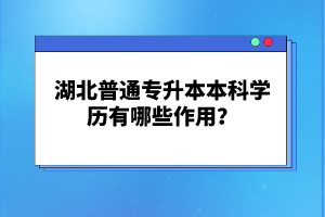 湖北普通專(zhuān)升本本科學(xué)歷有哪些作用？