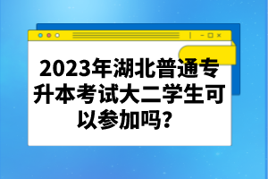 2023年湖北普通專升本考試大二學(xué)生可以參加嗎？