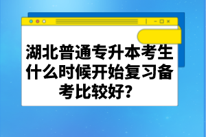 湖北普通專升本考生什么時候開始復(fù)習(xí)備考比較好？