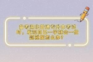 備考湖北普通專升本考試時，發(fā)現自己一學就會一做題就廢怎么辦？
