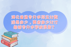 湖北普通專升本招生分?jǐn)?shù)線是多少，要考多少分才能被專升本學(xué)校錄??？
