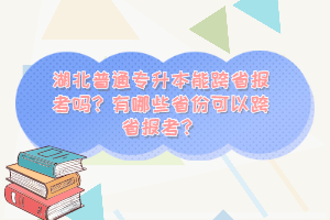 湖北普通專升本能跨省報(bào)考嗎？有哪些省份可以跨省報(bào)考？