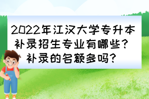 2022年江漢大學專升本補錄招生專業(yè)有哪些？補錄的名額多嗎？