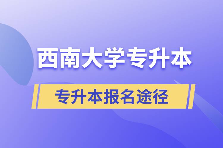 西南大學(xué)大專升本科報(bào)名哪個(gè)途徑正規(guī)？