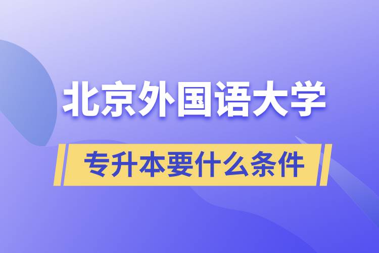 北京外國語大學(xué)專升本要什么條件？