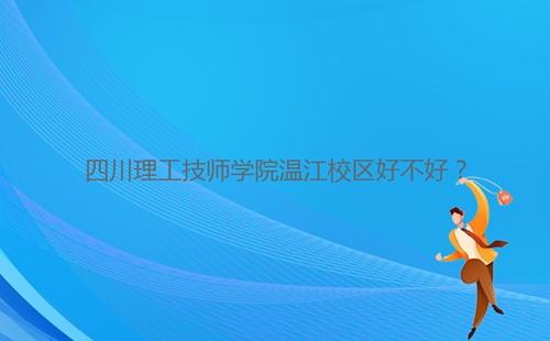 四川理工技師學(xué)院溫江校區(qū)好不好？