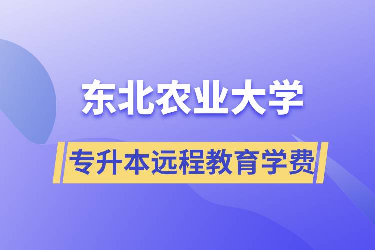 東北農(nóng)業(yè)大學(xué)專升本遠(yuǎn)程教育學(xué)費(fèi)多少？