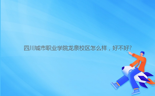 四川城市職業(yè)學(xué)院龍泉校區(qū)怎么樣，好不好?