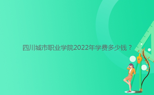四川城市職業(yè)學(xué)院2022年學(xué)費多少錢？
