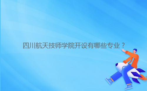 四川航天技師學(xué)院開設(shè)有哪些專業(yè)?