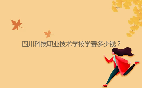 四川科技職業(yè)技術(shù)學(xué)校學(xué)費(fèi)多少錢？