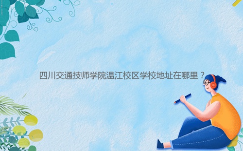 四川交通技師學(xué)院溫江校區(qū)學(xué)校地址在哪里？