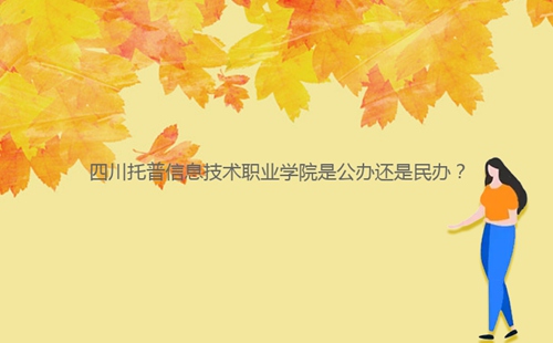 四川托普信息技術(shù)職業(yè)學(xué)院是公辦還是民辦？