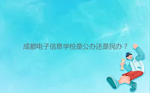 成都電子信息學校是公辦還是民辦？