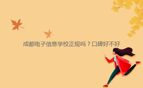 成都電子信息學校正規(guī)嗎？口碑好不好